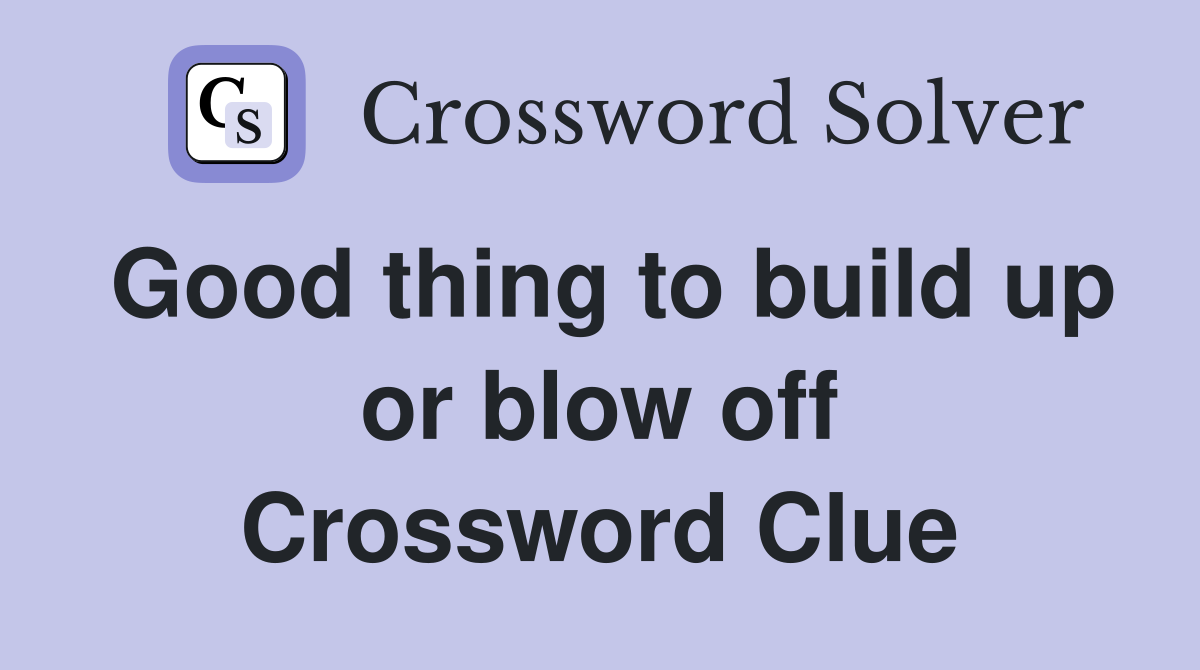 Good thing to build up or blow off Crossword Clue