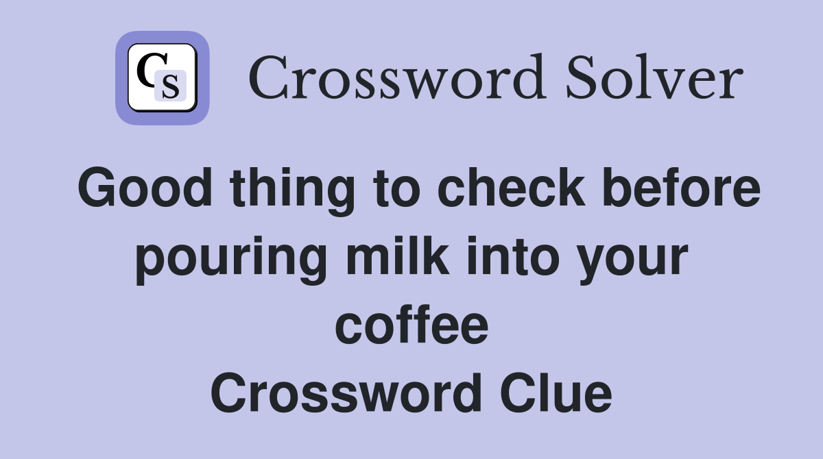 Good thing to check before pouring milk into your coffee Crossword Clue