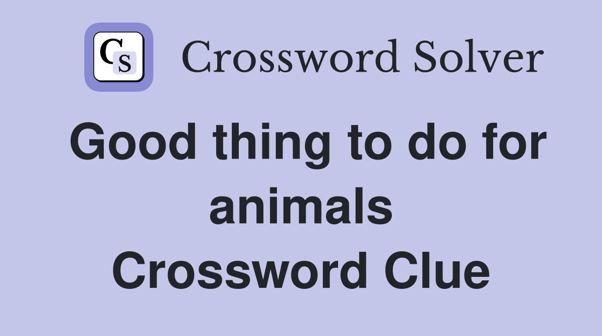 Good thing to do for animals Crossword Clue