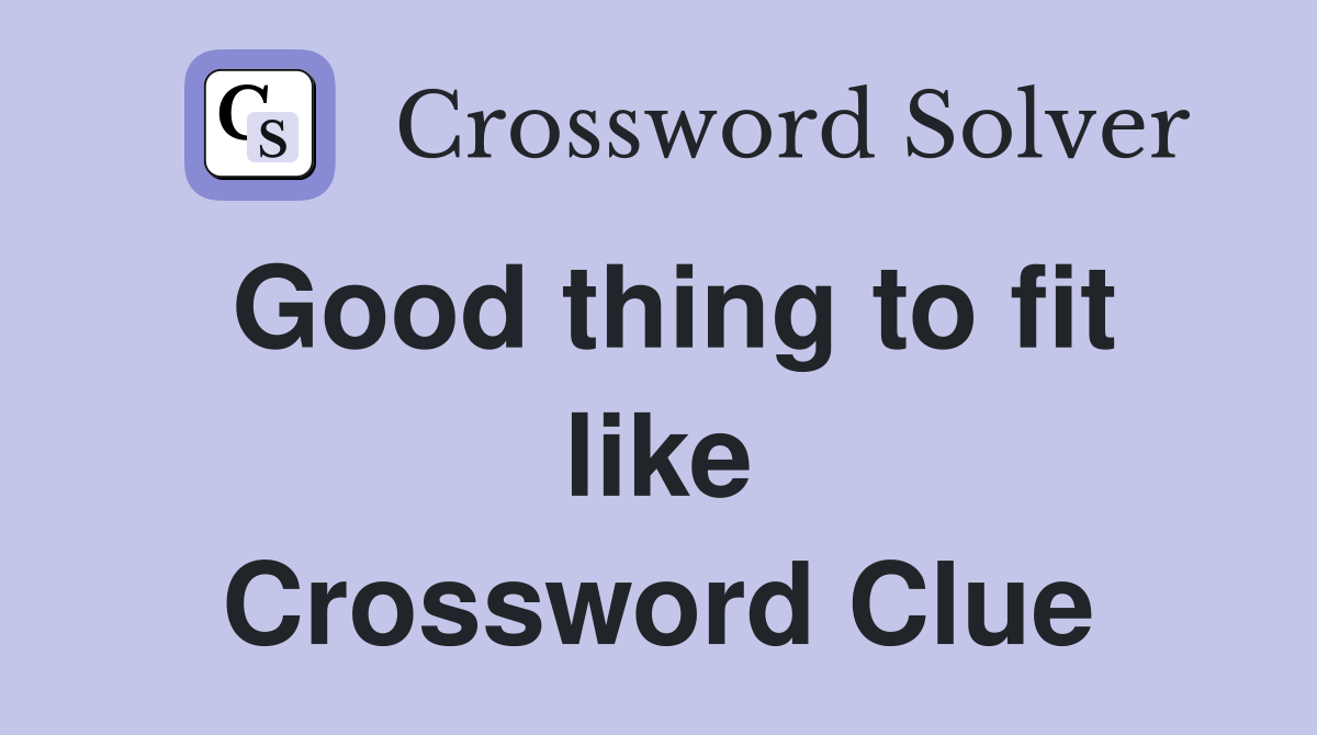 Good thing to fit like Crossword Clue