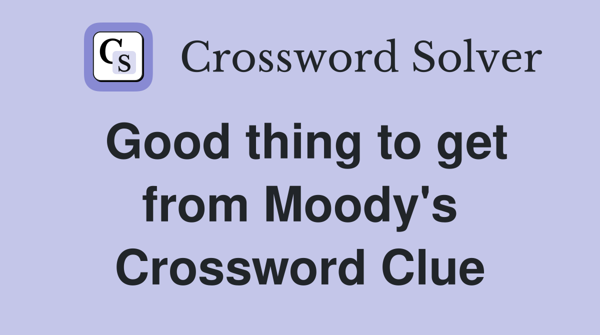 Good thing to get from Moody's Crossword Clue