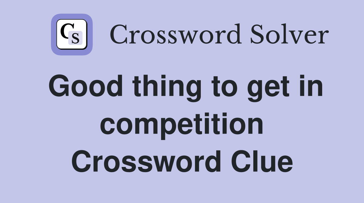 Good thing to get in competition Crossword Clue