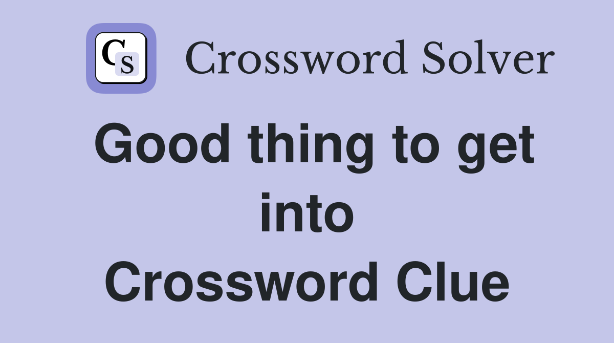 Good thing to get into Crossword Clue