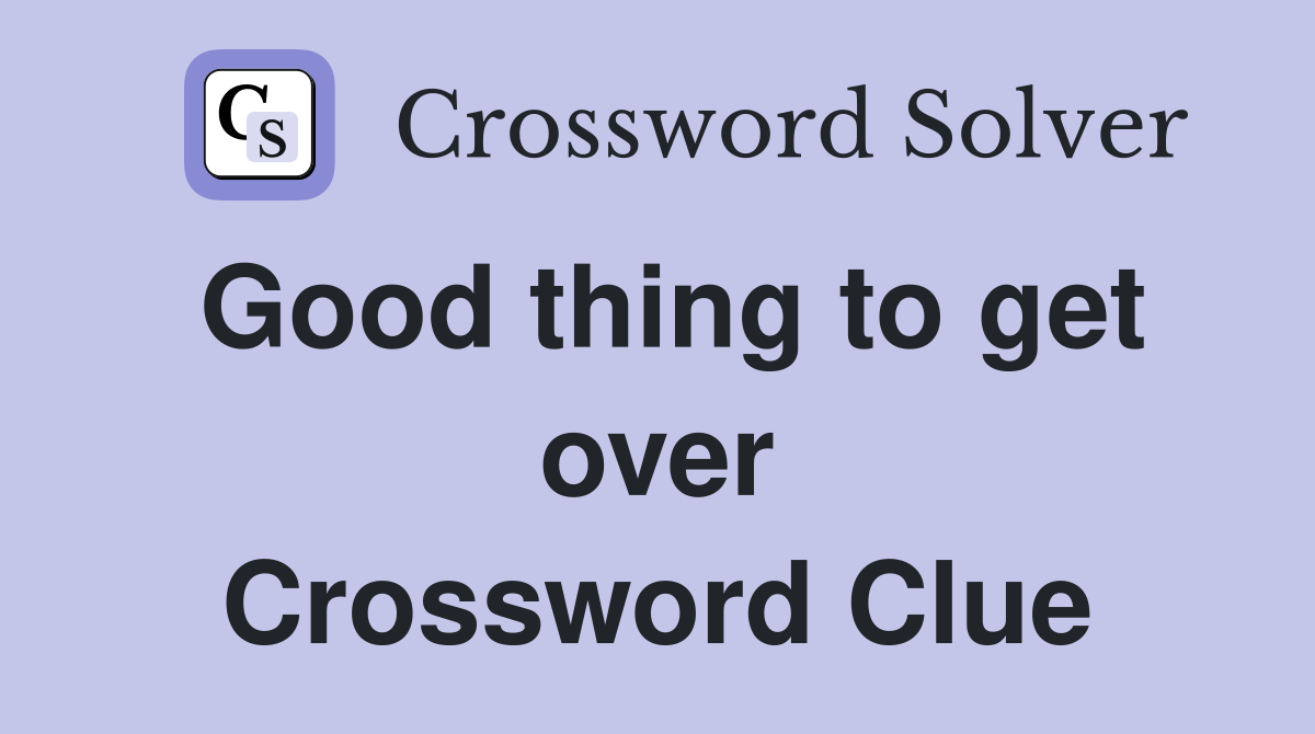 Good thing to get over Crossword Clue