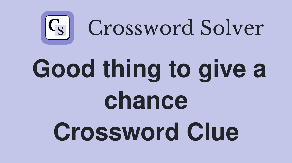 Good thing to give a chance Crossword Clue