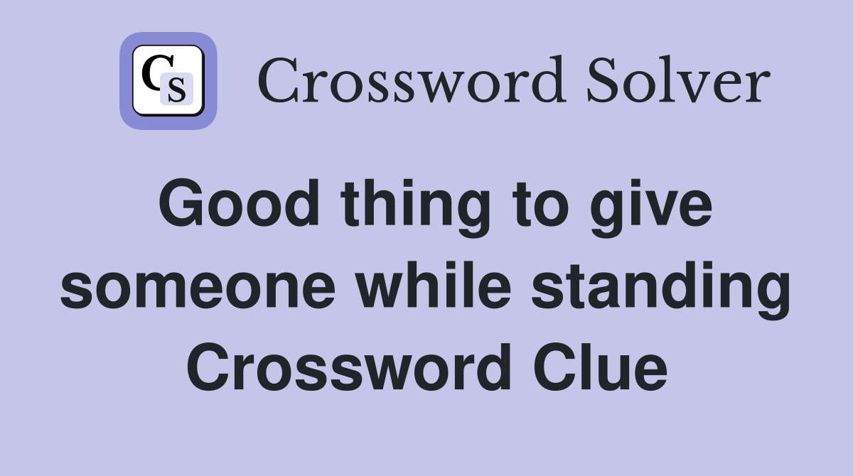 Good thing to give someone while standing Crossword Clue