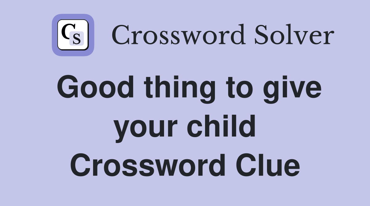 Good thing to give your child Crossword Clue