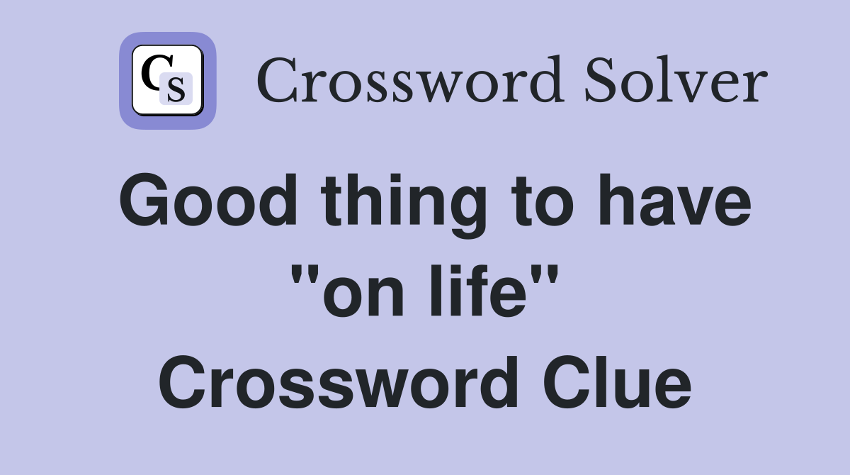 Good thing to have "on life" Crossword Clue