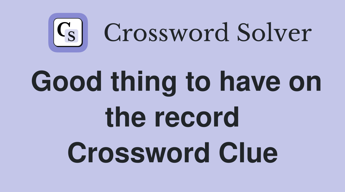 Good thing to have on the record Crossword Clue