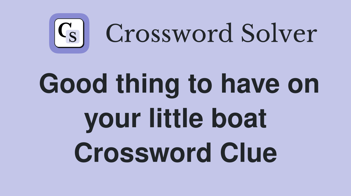 Good thing to have on your little boat Crossword Clue
