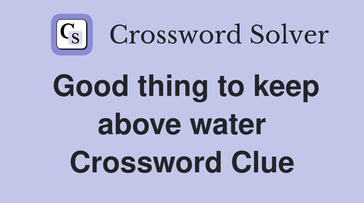 Good thing to keep above water Crossword Clue