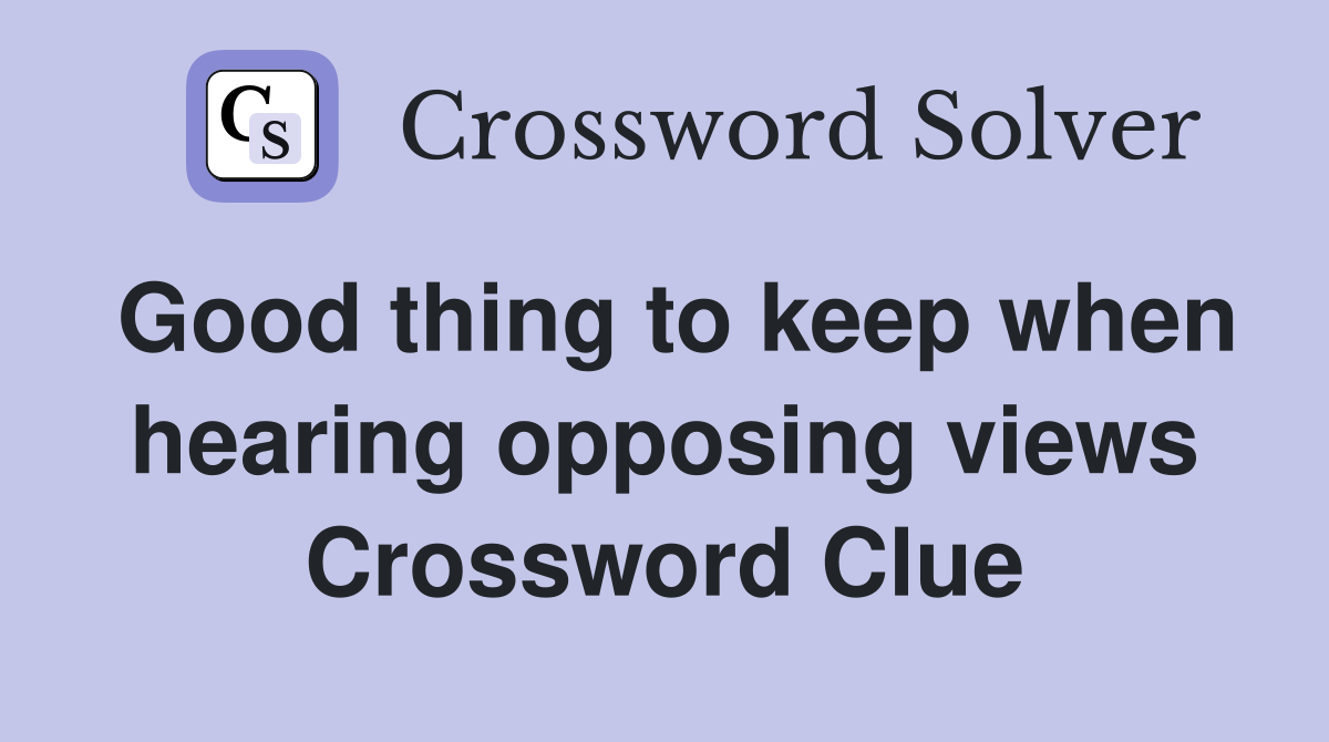 Good thing to keep when hearing opposing views Crossword Clue