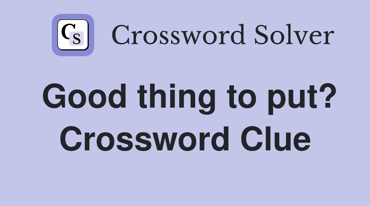 Good thing to put? Crossword Clue
