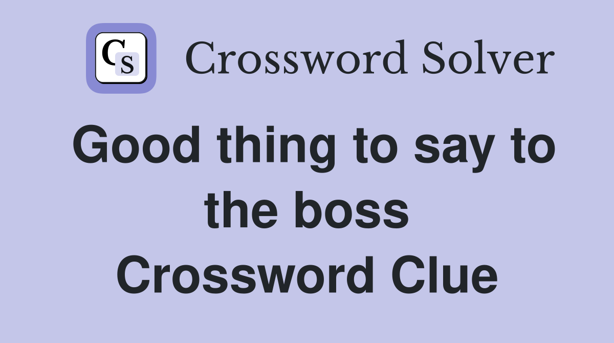 Good thing to say to the boss Crossword Clue