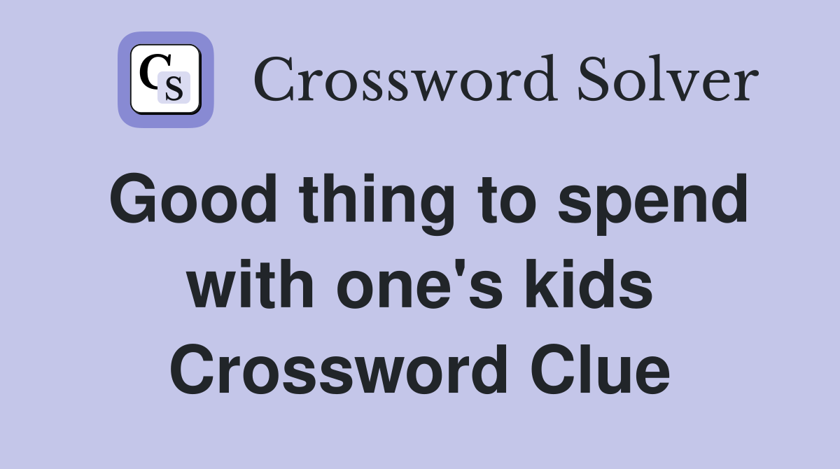 Good thing to spend with one's kids Crossword Clue