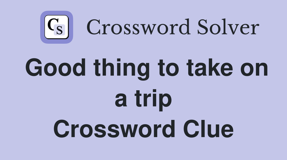 Good thing to take on a trip Crossword Clue