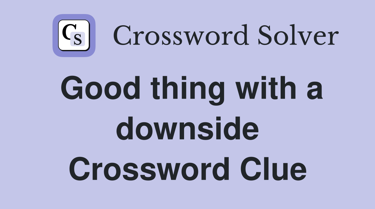 Good thing with a downside Crossword Clue
