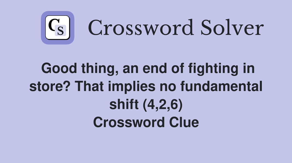 Good thing, an end of fighting in store? That implies no fundamental shift (4,2,6) Crossword Clue