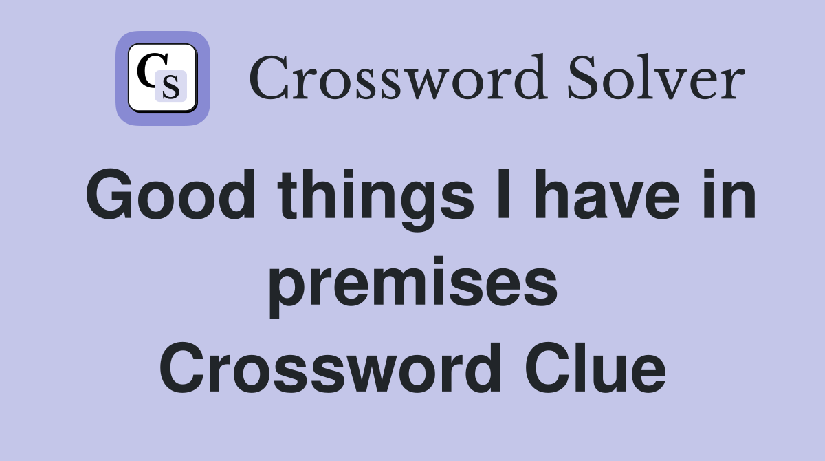 Good things I have in premises Crossword Clue
