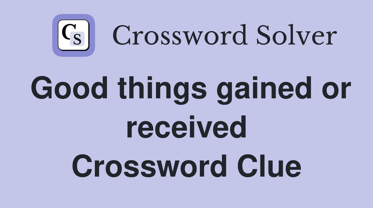 Good things gained or received Crossword Clue