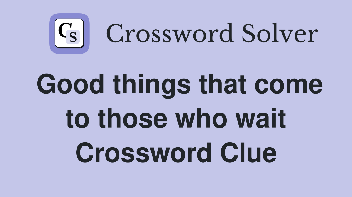 Good things that come to those who wait Crossword Clue