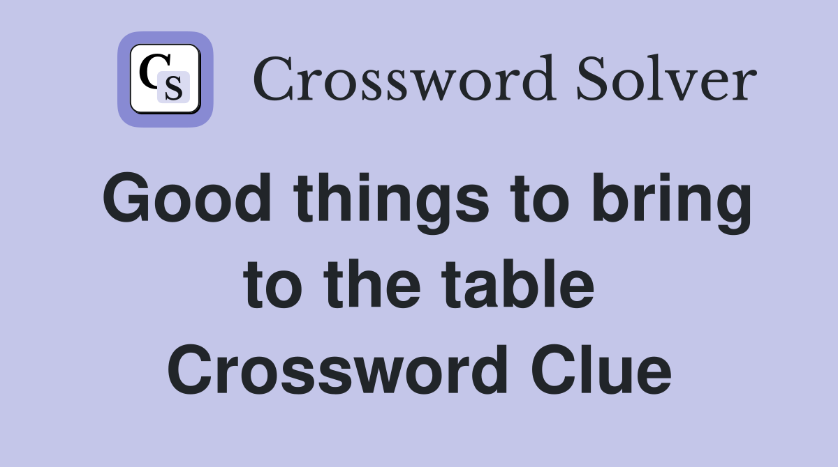 Good things to bring to the table Crossword Clue