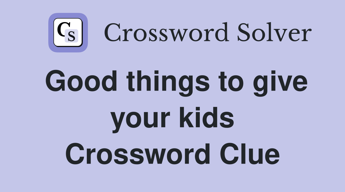 Good things to give your kids Crossword Clue
