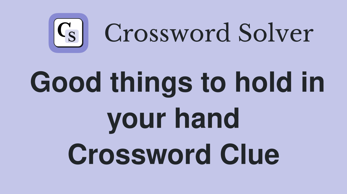 Good things to hold in your hand Crossword Clue