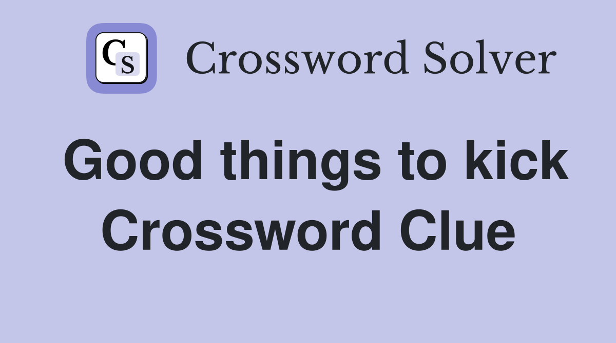 Good things to kick Crossword Clue