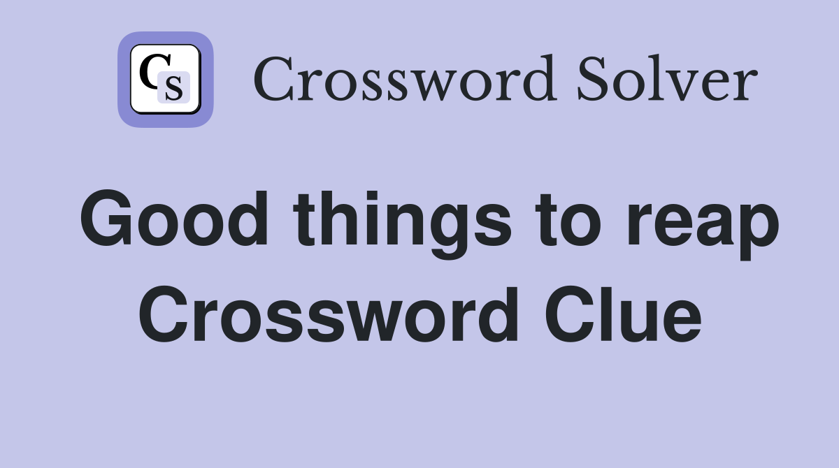 Good things to reap Crossword Clue