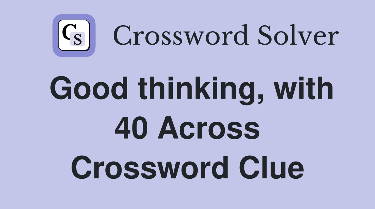 Good thinking, with 40 Across Crossword Clue