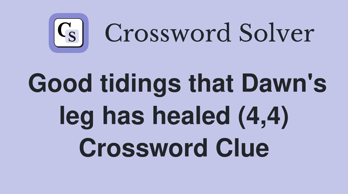 Good tidings that Dawn's leg has healed (4,4) Crossword Clue