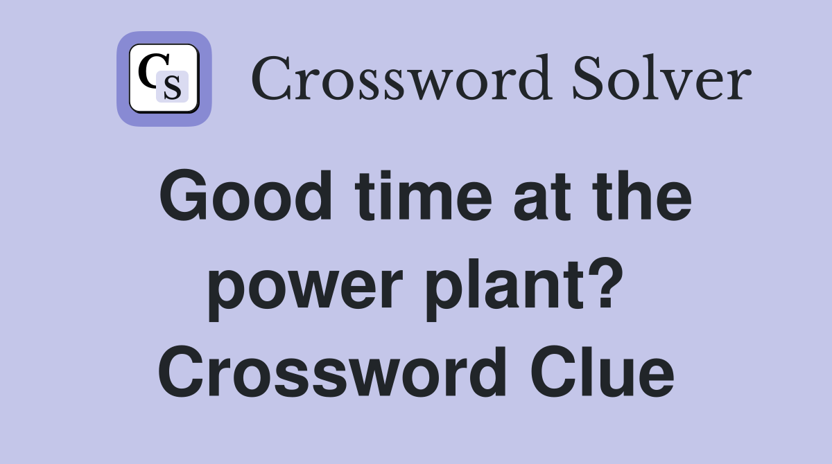 Good time at the power plant? Crossword Clue