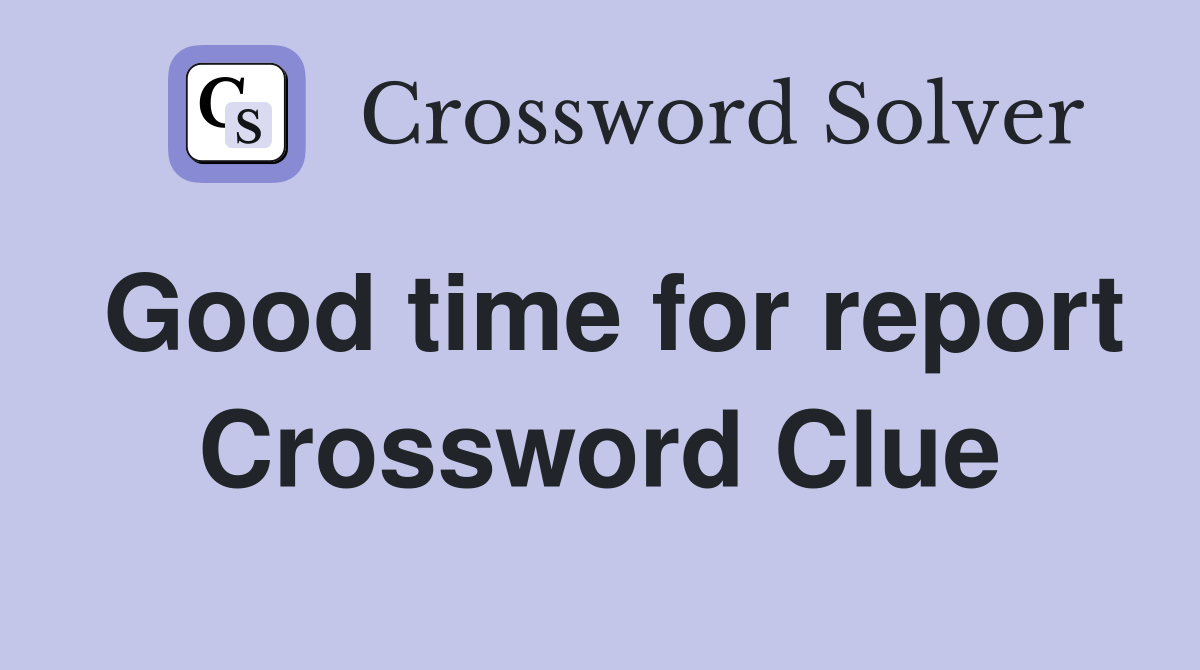 Good time for report Crossword Clue