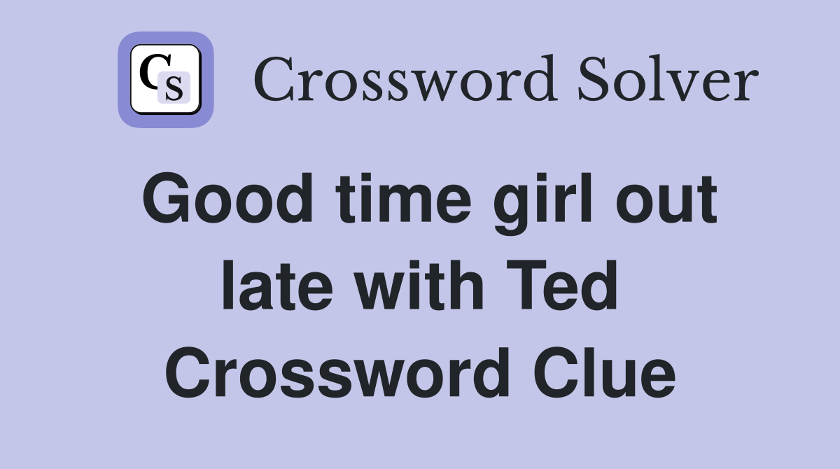 Good time girl out late with Ted Crossword Clue