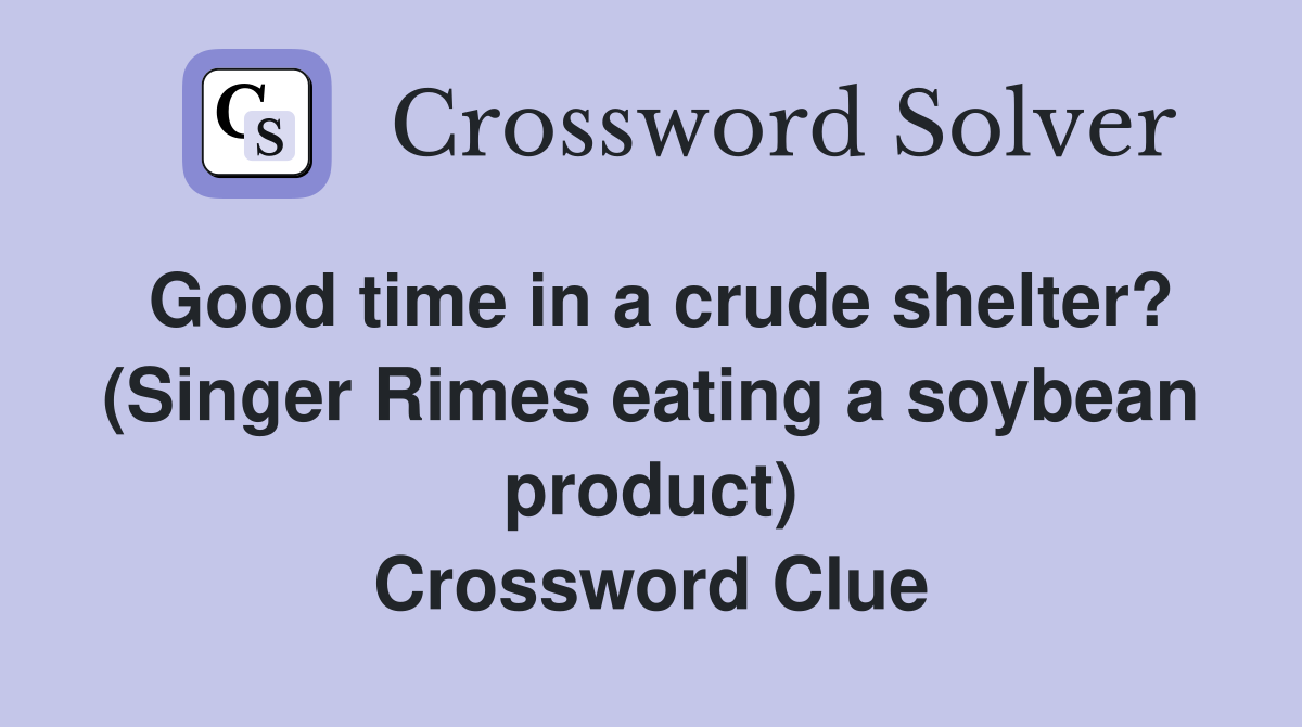 Good time in a crude shelter? (Singer Rimes eating a soybean product) Crossword Clue