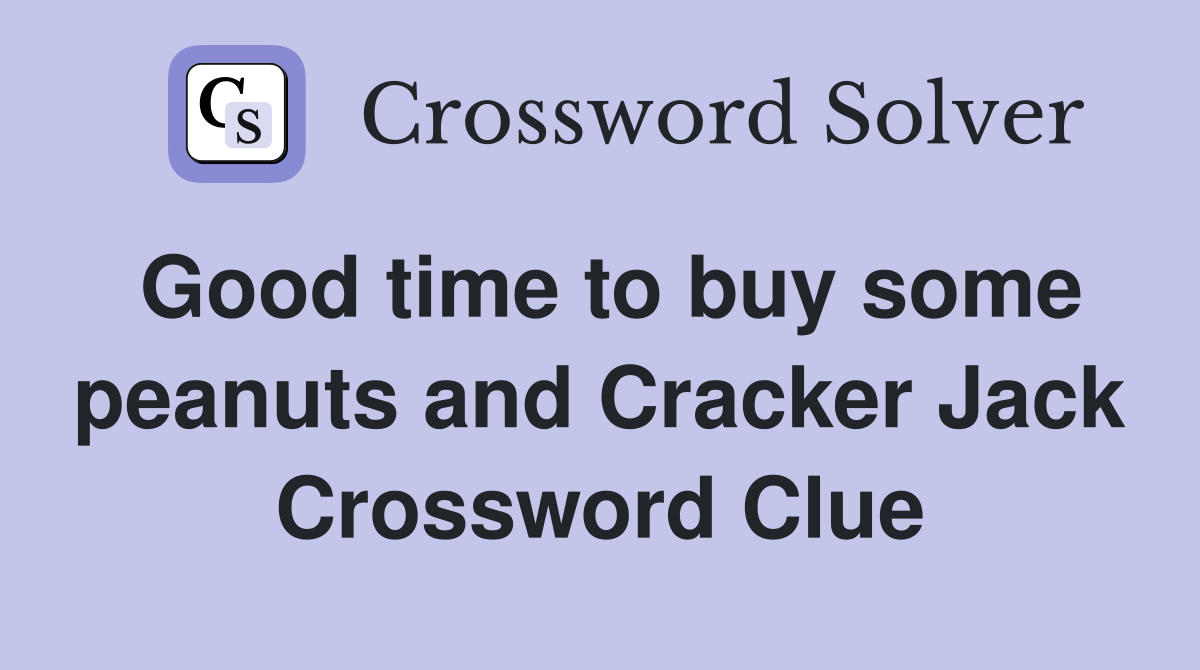 Good time to buy some peanuts and Cracker Jack Crossword Clue