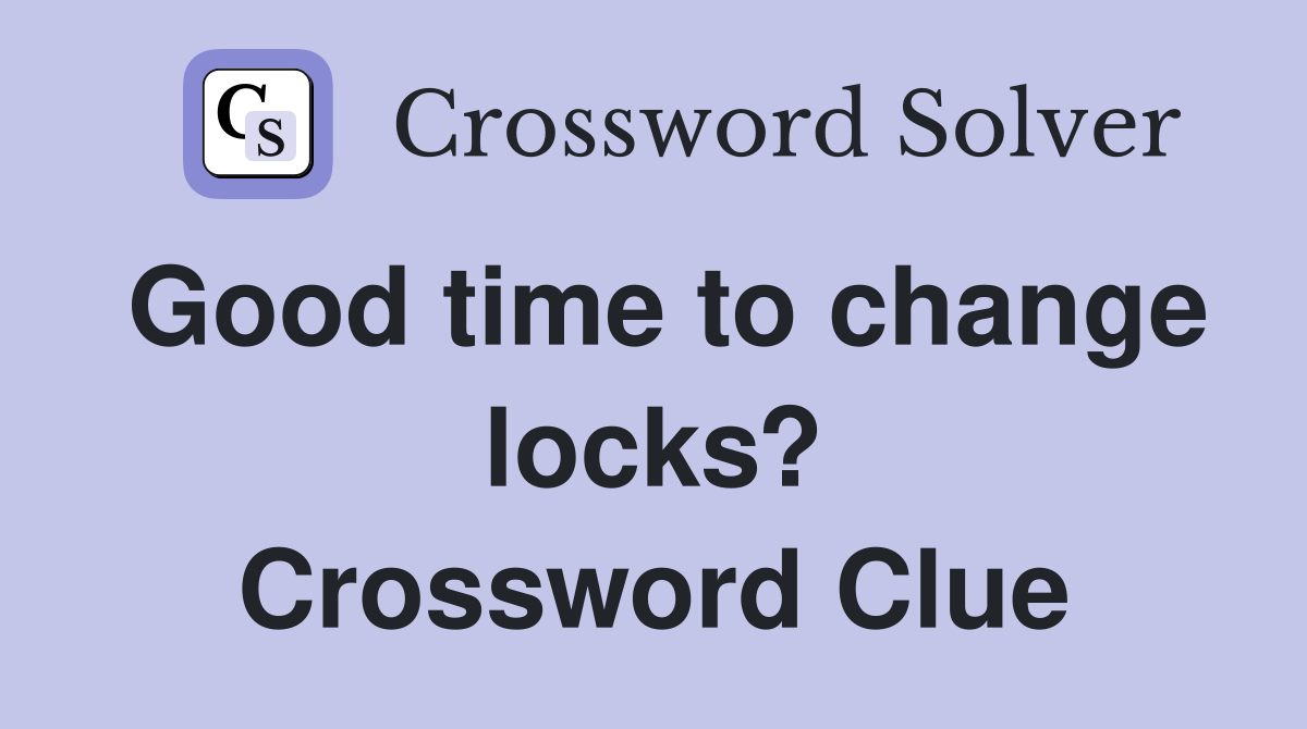 Good time to change locks? Crossword Clue