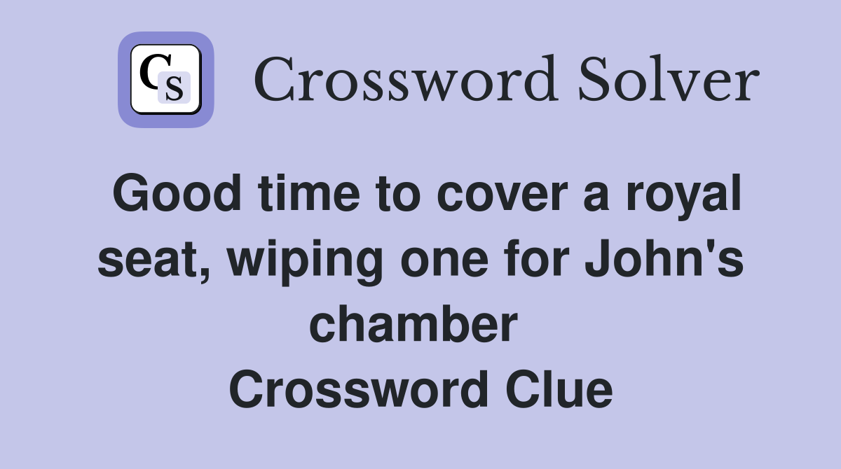 Good time to cover a royal seat, wiping one for John's chamber  Crossword Clue
