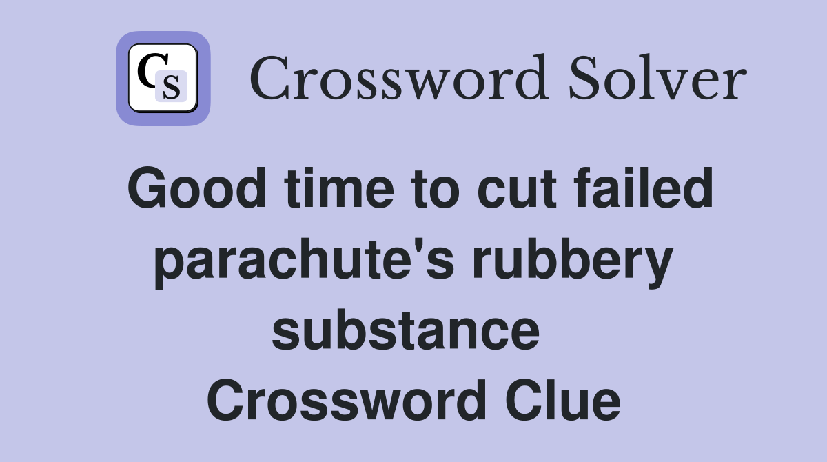Good time to cut failed parachute's rubbery substance  Crossword Clue