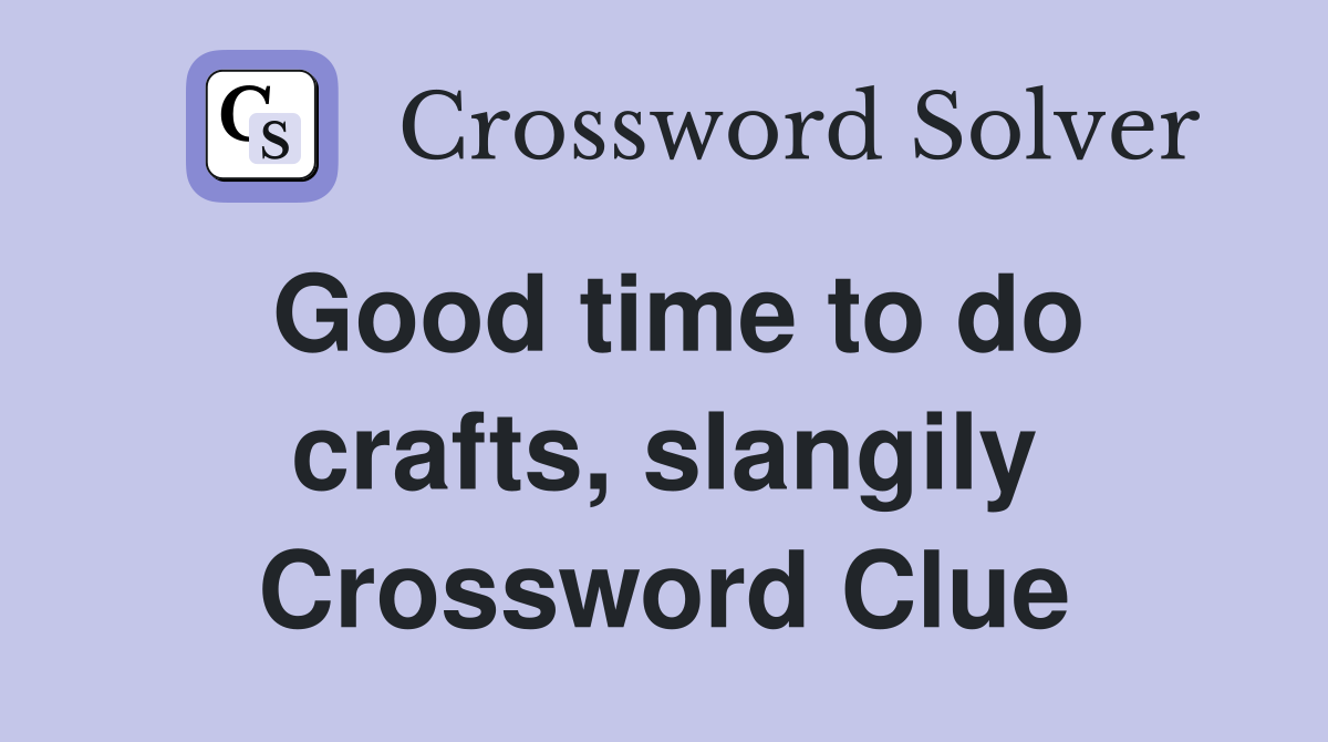 Good time to do crafts, slangily Crossword Clue