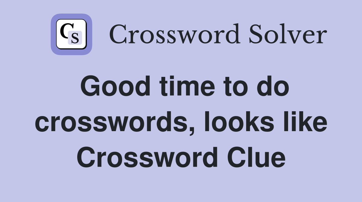 Good time to do crosswords, looks like Crossword Clue
