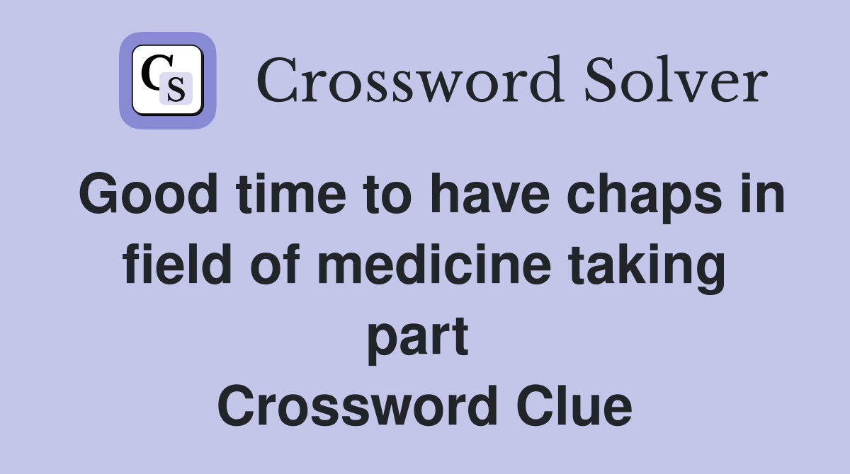 Good time to have chaps in field of medicine taking part  Crossword Clue