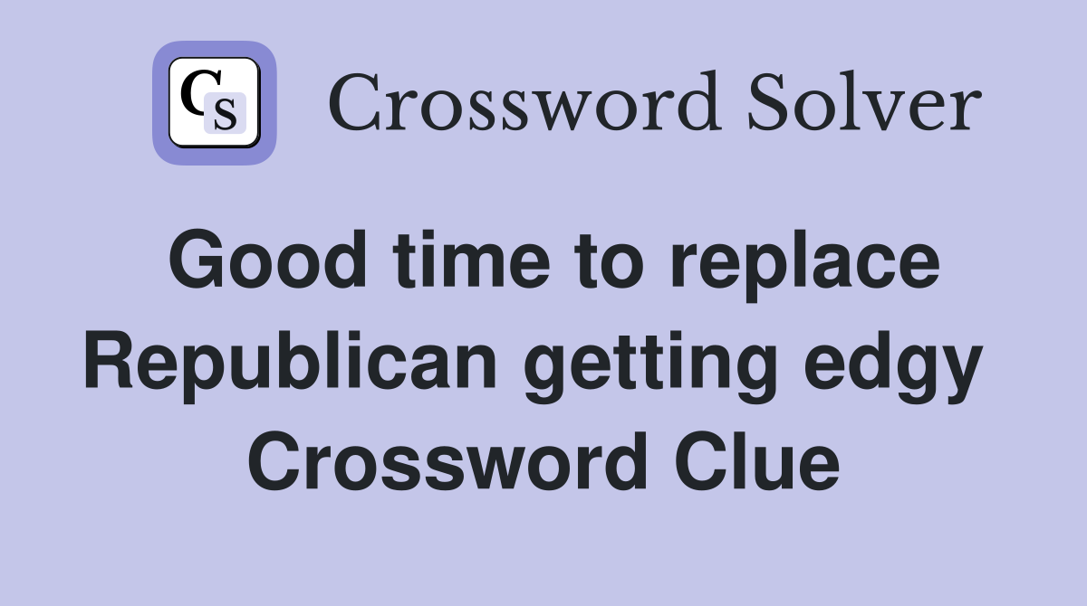 Good time to replace Republican getting edgy  Crossword Clue
