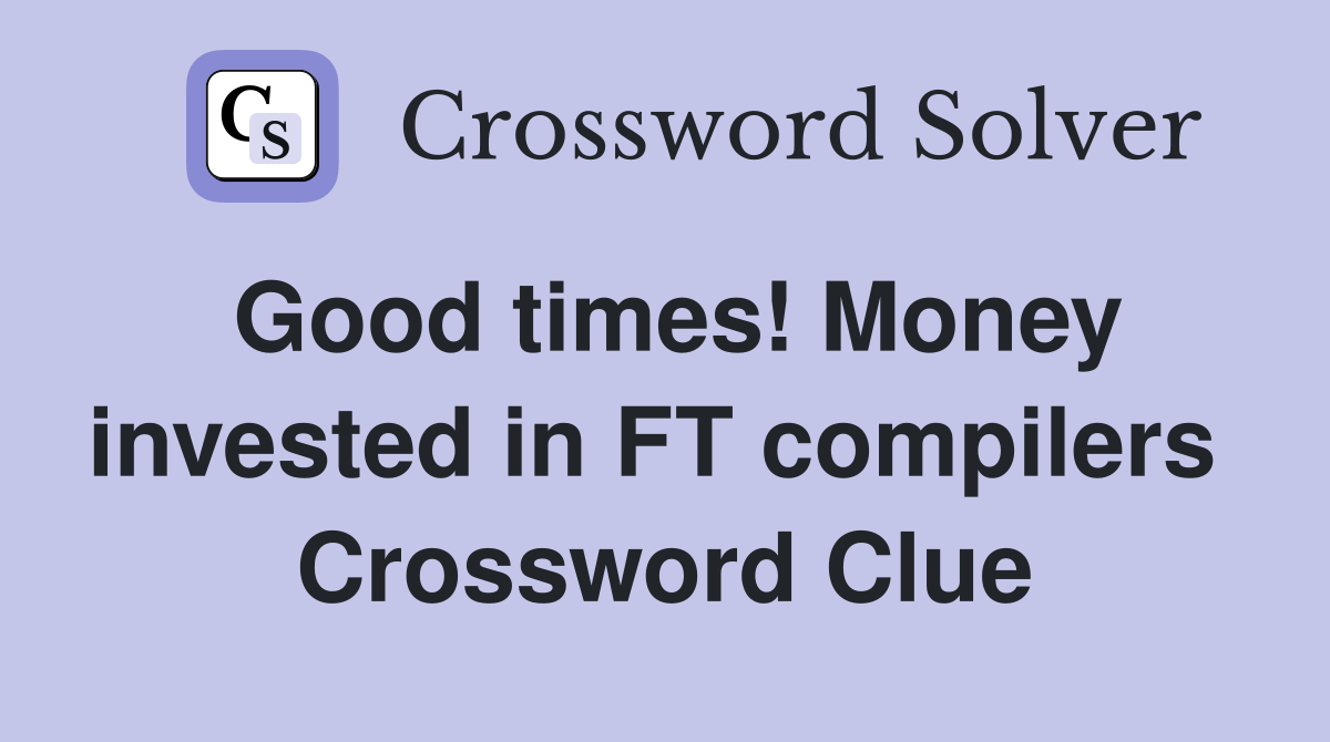 Good times! Money invested in FT compilers  Crossword Clue