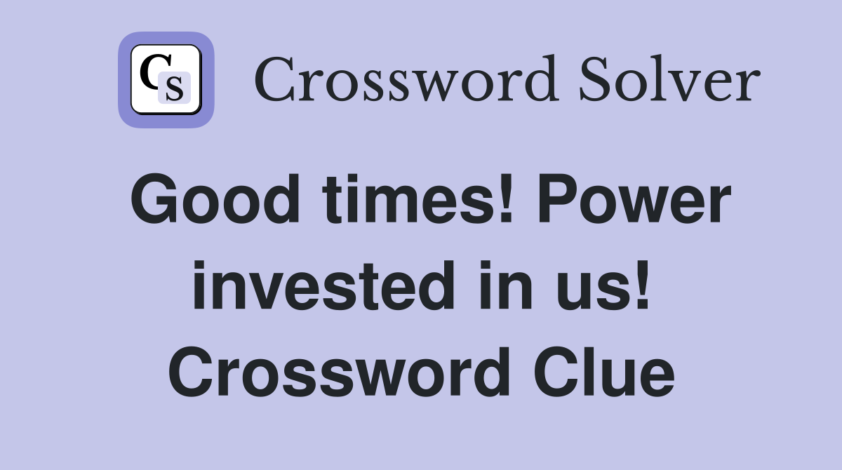 Good times! Power invested in us! Crossword Clue