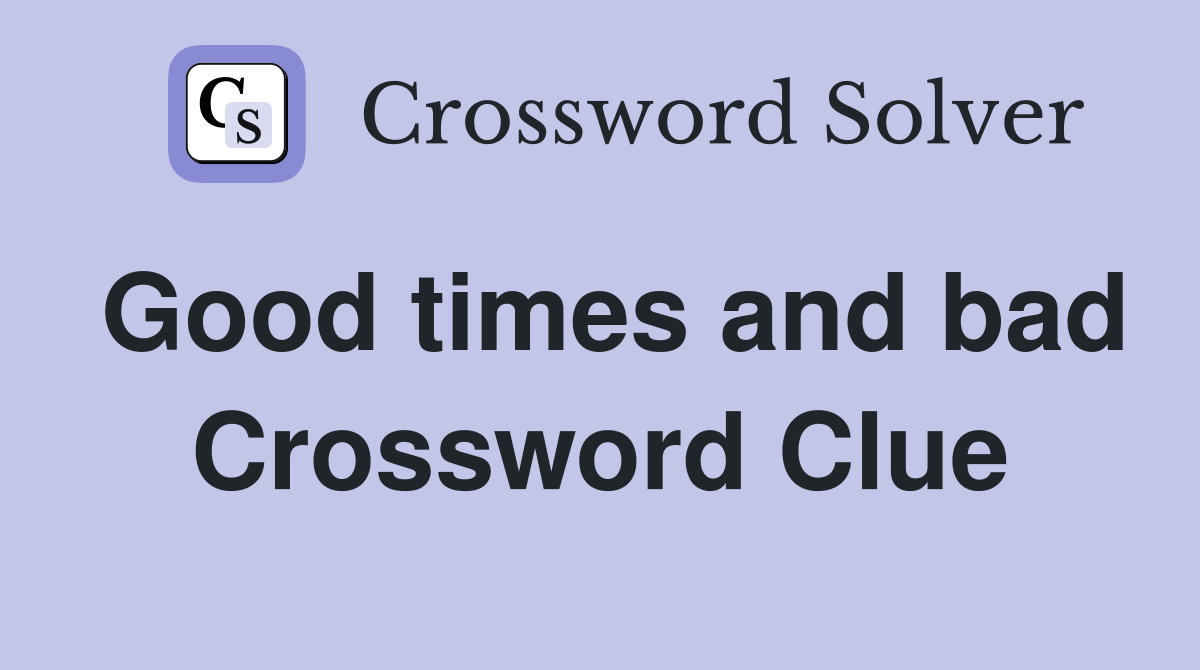 Good times and bad Crossword Clue