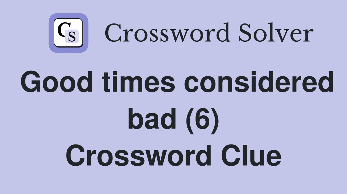 Good times considered bad (6) Crossword Clue