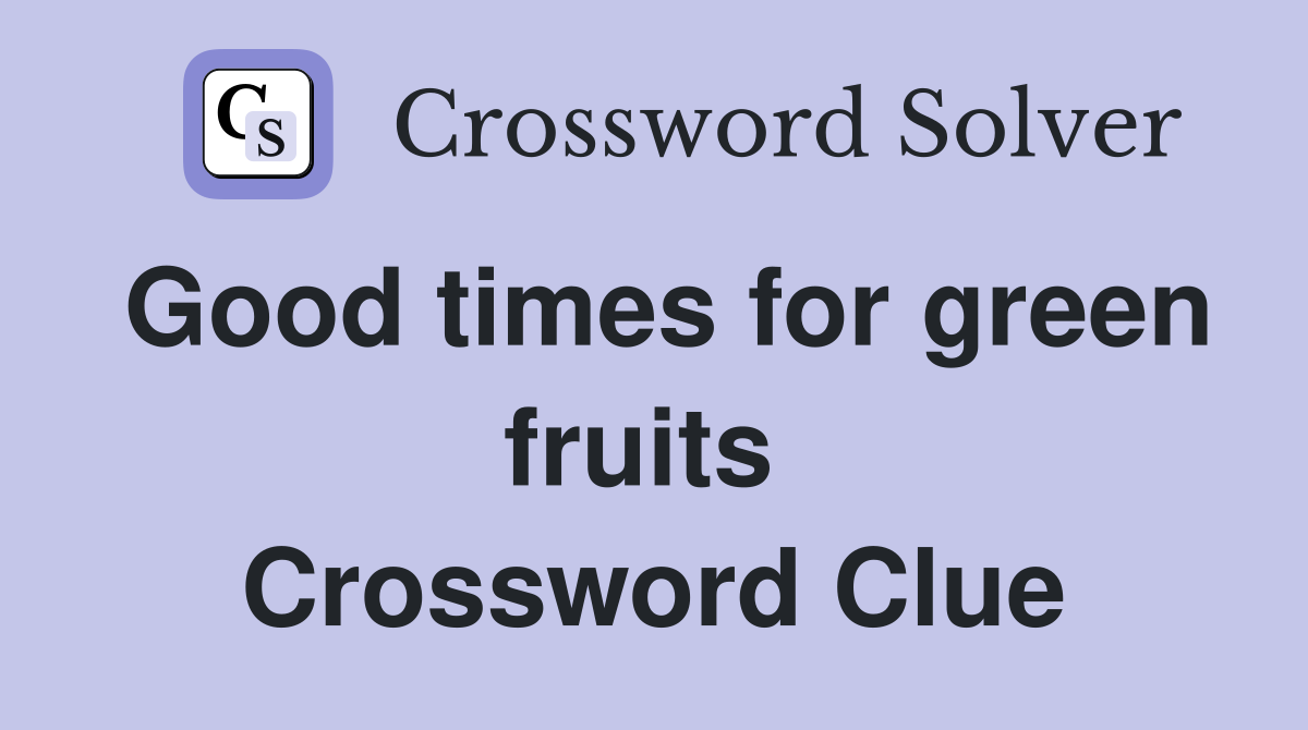 Good times for green fruits  Crossword Clue
