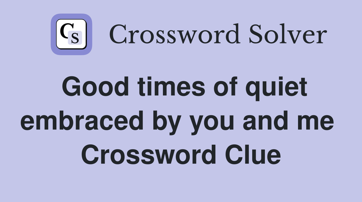 Good times of quiet embraced by you and me  Crossword Clue
